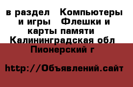  в раздел : Компьютеры и игры » Флешки и карты памяти . Калининградская обл.,Пионерский г.